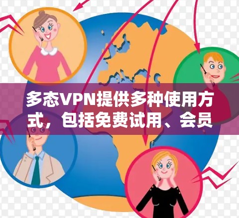 多态VPN提供多种使用方式,包括免费试用、会员服务等。如果用户无法找到免费邀请码,可以尝试以下方法