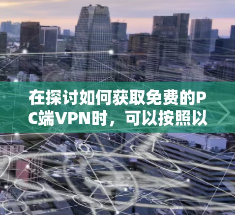 在探讨如何获取免费的PC端VPN时,可以按照以下步骤进行