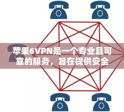 苹果6VPN是一个专业且可靠的服务,旨在提供安全、便捷的VPN体验。以下是对苹果6VPN的总结和推荐