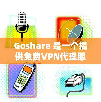 Goshare 是一个提供免费VPN代理服务的软件,旨在帮助用户快速连接到远程VPN服务。以下是关于 Goshare 的详细分析