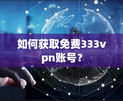 如何获取免费333vpn账号?