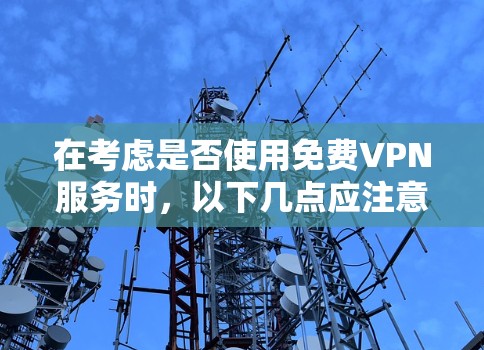 在考虑是否使用免费VPN服务时,以下几点应注意事项