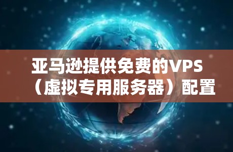 亚马逊提供免费的VPS(虚拟专用服务器)配置,但它们通常需要一些额外的设置和管理。以下是使用亚马逊免费VPS搭建VPN的步骤