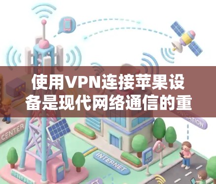 使用VPN连接苹果设备是现代网络通信的重要技能,可以安全地访问互联网。以下是详细的步骤指南