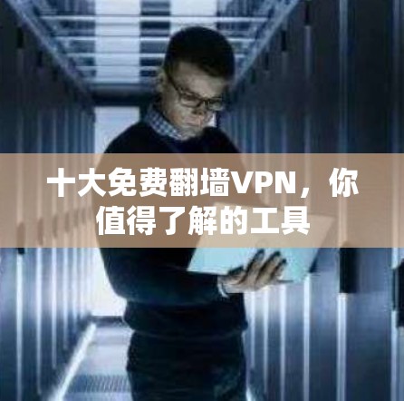 十大免费翻墙VPN,你值得了解的工具