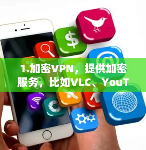 1.加密VPN,提供加密服务,比如VLC、YouTube、Spotify等,通常需要订阅付费服务才能使用,但有时会有免费试用版