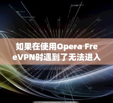 如果在使用Opera FreeVPN时遇到了无法进入或无法使用的问题,建议尝试以下步骤
