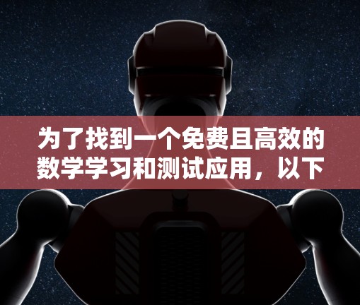 为了找到一个免费且高效的数学学习和测试应用,以下是一些推荐