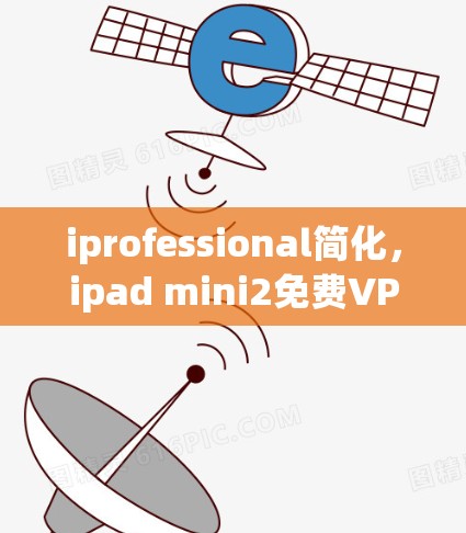 iprofessional简化,ipad mini2免费VPN_xiaomi