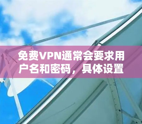 免费VPN通常会要求用户名和密码,具体设置如下 免费VPN通常会要求用户名和密码,具体设置如下