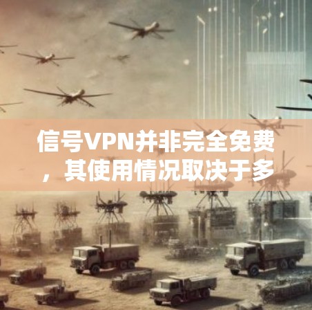 信号VPN并非完全免费,其使用情况取决于多种因素,包括网络条件、工具选择以及用户需求。以下是对信号VPN的详细分析