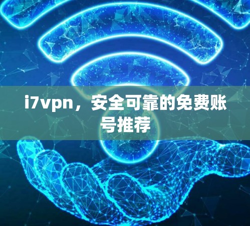 i7vpn,安全可靠的免费账号推荐