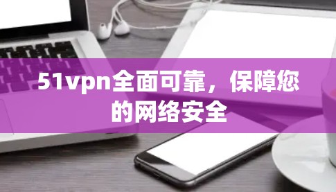 51vpn全面可靠,保障您的网络安全