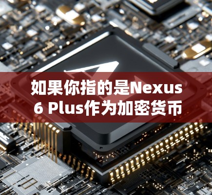 如果你指的是Nexus 6 Plus作为加密货币,它是一个去中心化的货币,支持零钱支付、交易和存储。如果你需要VPN服务,建议您使用官方渠道获取加密货币,或考虑购买Nexus 6 Plus以支持它