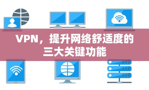 VPN,提升网络舒适度的三大关键功能