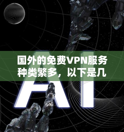 国外的免费VPN服务种类繁多,以下是几个推荐的选项