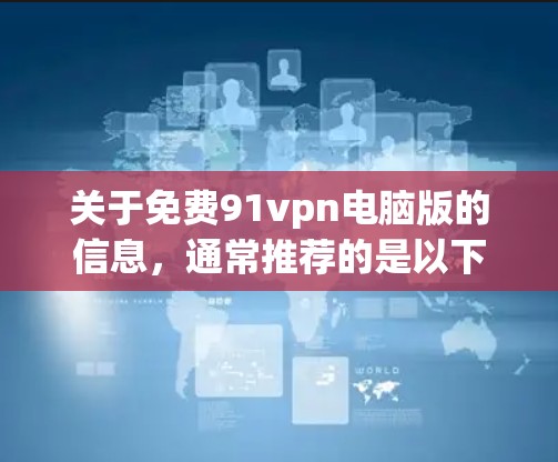 关于免费91vpn电脑版的信息,通常推荐的是以下几种常见的VPN软件