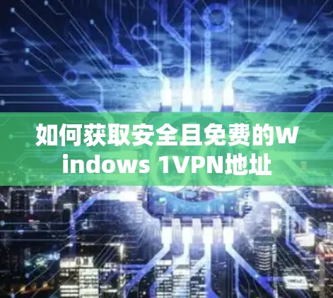 如何获取安全且免费的Windows 1VPN地址
