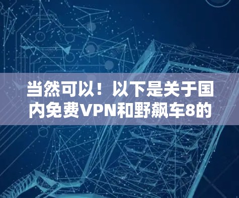 当然可以!以下是关于国内免费VPN和野飙车8的一些信息