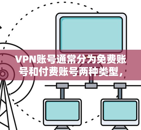 VPN账号通常分为免费账号和付费账号两种类型,具体选择时可以根据需求和预算进行决定
