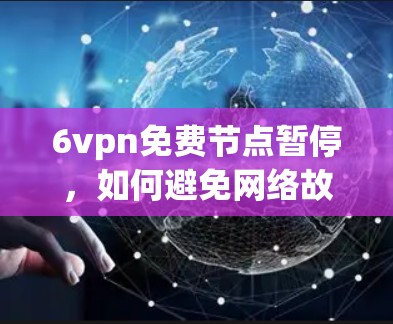 6vpn免费节点暂停,如何避免网络故障?