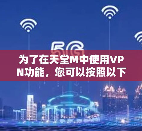 为了在天堂M中使用VPN功能,您可以按照以下步骤操作