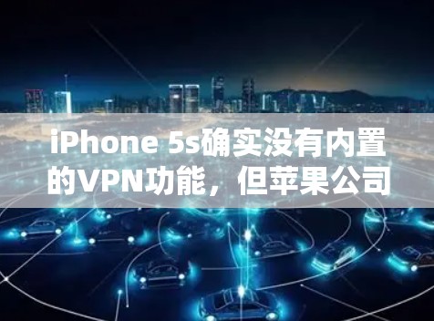 iPhone 5s确实没有内置的VPN功能,但苹果公司提供了一系列解决方案,帮助用户保护隐私。以下是详细的步骤和建议