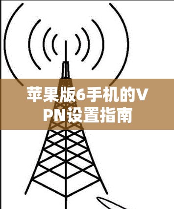 苹果版6手机的VPN设置指南