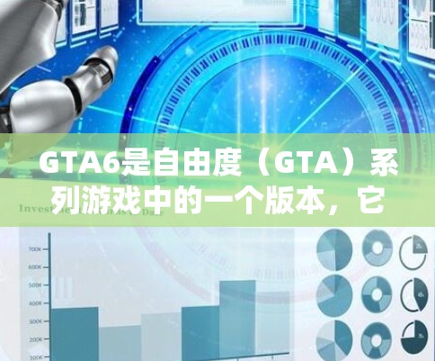 GTA6是自由度(GTA)系列游戏中的一个版本,它是免费的,但需要通过购买游戏账号来使用。如果你对GTA6感兴趣,并且希望在不付费的情况下体验游戏,以下是一些建议