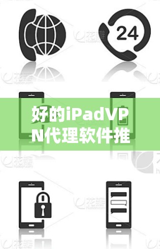 好的iPadVPN代理软件推荐,哪个更适合你的需求?