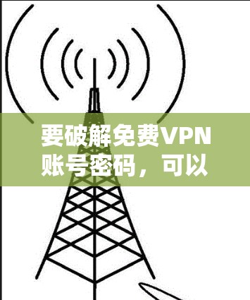 要破解免费VPN账号密码,可以考虑以下方法