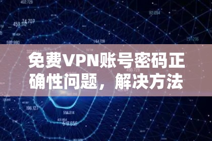 免费VPN账号密码正确性问题,解决方法与替代方案