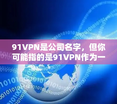 91VPN是公司名字,但你可能指的是91VPN作为一种VPN服务或应用。以下是一些可靠的VPN应用推荐,特别是针对手机用户的