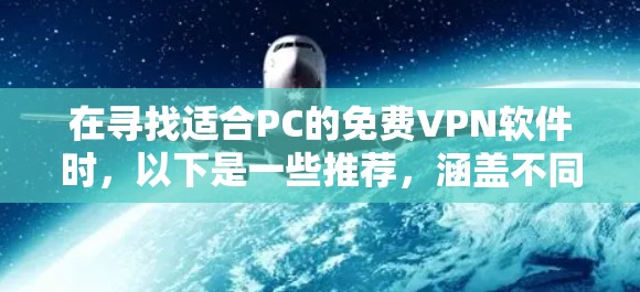在寻找适合PC的免费VPN软件时,以下是一些推荐,涵盖不同的需求