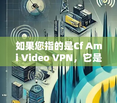 如果您指的是Cf Ami Video VPN,它是一个基于AI生成算法的高质量VPN服务,提供实时、高清、安全的网络连接。这个服务可能在一些特定的平台上发行,但具体情况取决于具体的商业合作关系