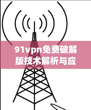 91vpn免费破解版技术解析与应用前景