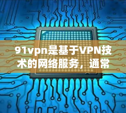 91vpn是基于VPN技术的网络服务,通常为用户提供安全的互联网访问体验。然而,91vpn的具体属性如免费与否、使用限制以及覆盖范围,需通过其官方信息或官方网站核实。以下是一些关键点