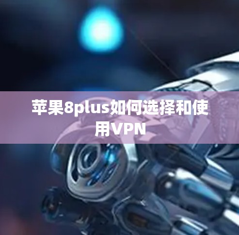 苹果8plus如何选择和使用VPN