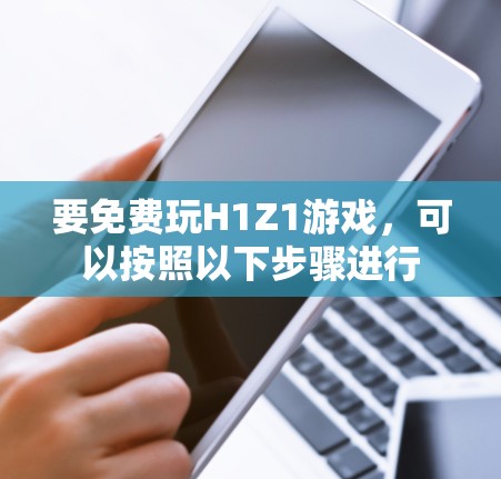 要免费玩H1Z1游戏,可以按照以下步骤进行