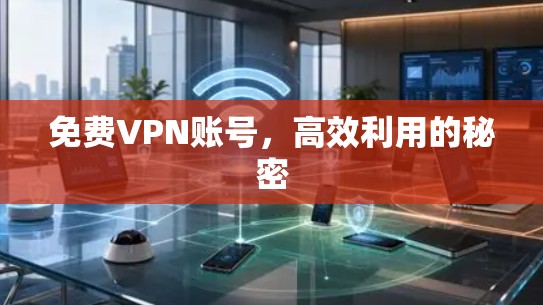 免费VPN账号,高效利用的秘密