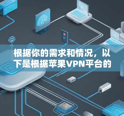 根据你的需求和情况,以下是根据苹果VPN平台的特点整理的推荐