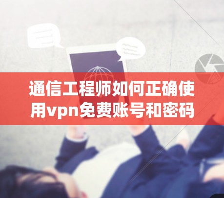 通信工程师如何正确使用vpn免费账号和密码
