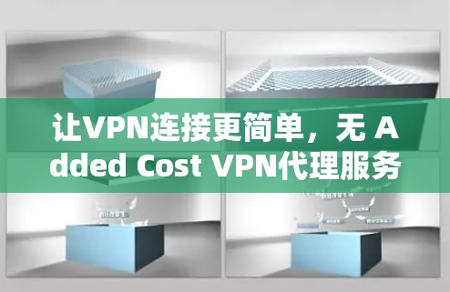 让VPN连接更简单,无 Added Cost VPN代理服务器账号
