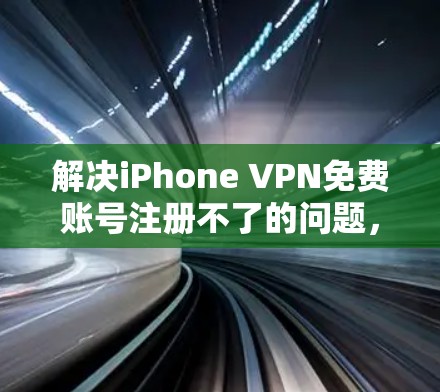 解决iPhone VPN免费账号注册不了的问题,可以按照以下步骤进行