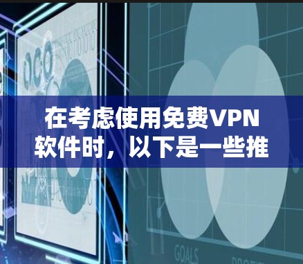 在考虑使用免费VPN软件时,以下是一些推荐的选择,每个软件都有其独特的特点和适应性