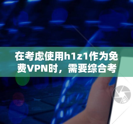 在考虑使用h1z1作为免费VPN时,需要综合考虑其特性、使用方法、覆盖范围以及安全性能。以下是详细的分析和建议