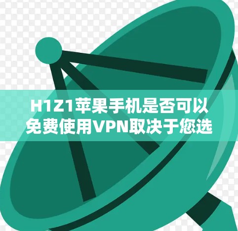 H1Z1苹果手机是否可以免费使用VPN取决于您选择的方法和工具。以下是详细的步骤指南