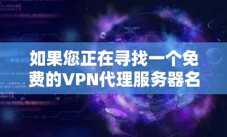 如果您正在寻找一个免费的VPN代理服务器名，以下是一些可靠且安全的服务器名称和类型，供您参考