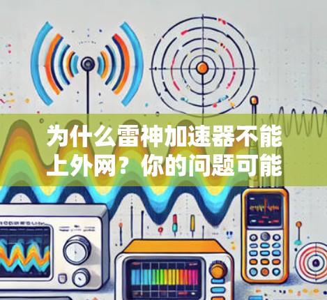 为什么雷神加速器不能上外网?你的问题可能问得有点奇怪哦~