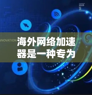 海外网络加速器是一种专为用户提供从国外网站下载到本地计算机软件的工具,旨在帮助用户快速连接国际网络,解决从国外下载文件的问题。以下是对海外网络加速器的详细分析